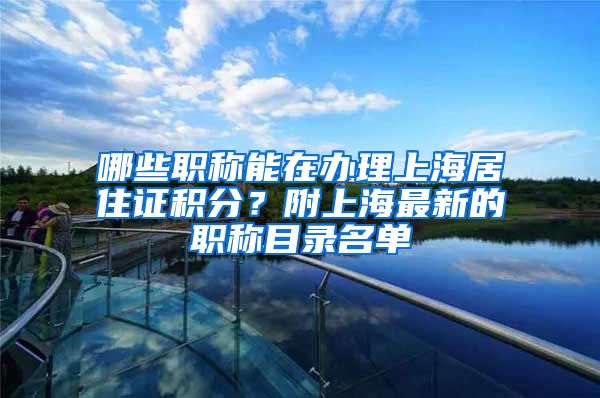 哪些职称能在办理上海居住证积分？附上海最新的职称目录名单