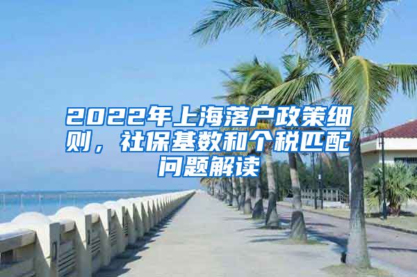 2022年上海落户政策细则，社保基数和个税匹配问题解读