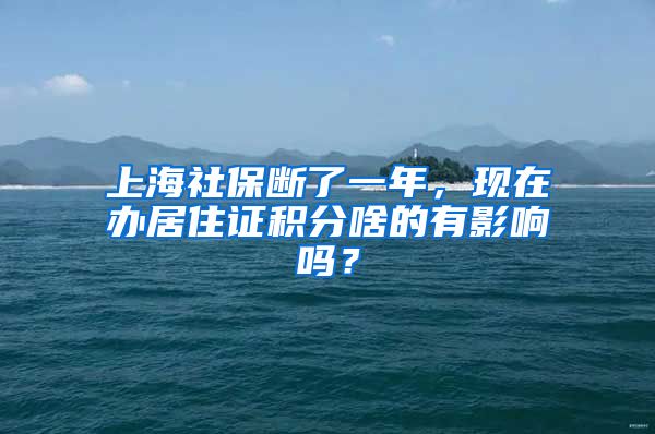 上海社保断了一年，现在办居住证积分啥的有影响吗？