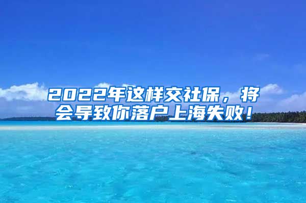 2022年这样交社保，将会导致你落户上海失败！