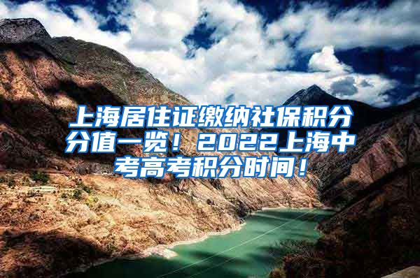 上海居住证缴纳社保积分分值一览！2022上海中考高考积分时间！