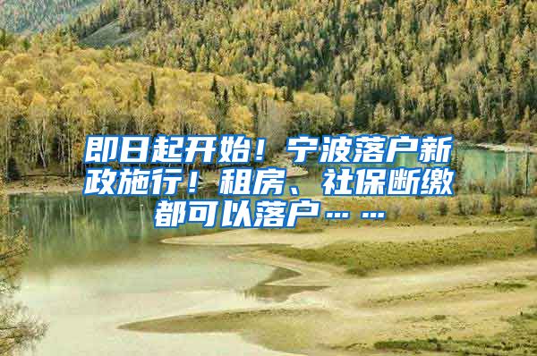 即日起开始！宁波落户新政施行！租房、社保断缴都可以落户……