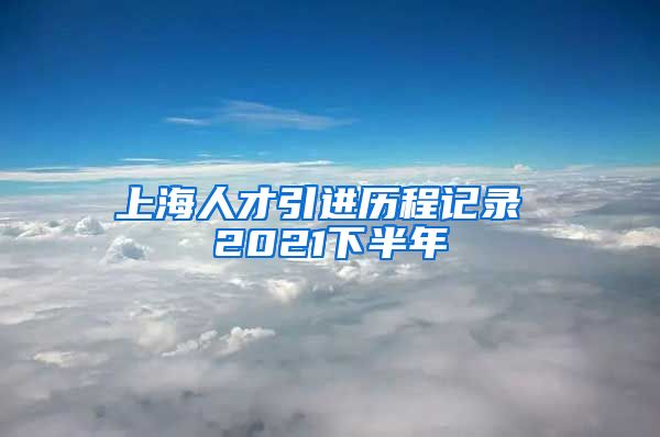 上海人才引进历程记录 2021下半年