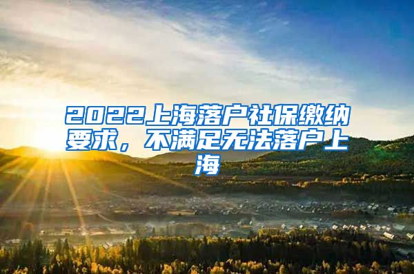 2022上海落户社保缴纳要求，不满足无法落户上海