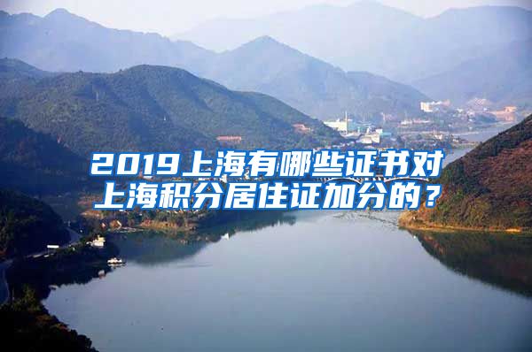 2019上海有哪些证书对上海积分居住证加分的？