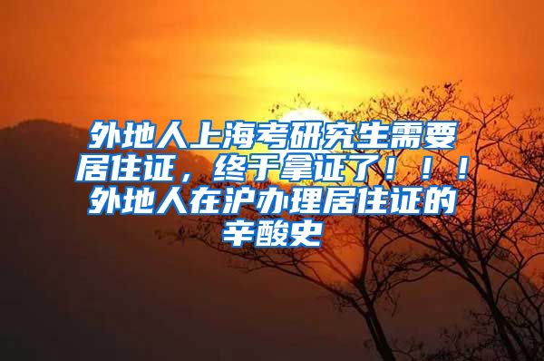 外地人上海考研究生需要居住证，终于拿证了！！！外地人在沪办理居住证的辛酸史