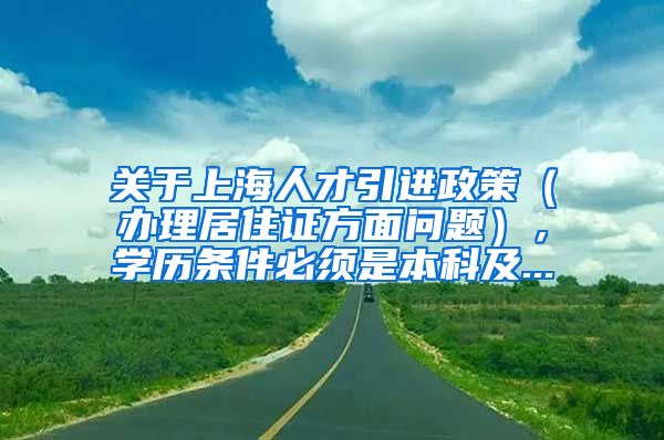 关于上海人才引进政策（办理居住证方面问题），学历条件必须是本科及...