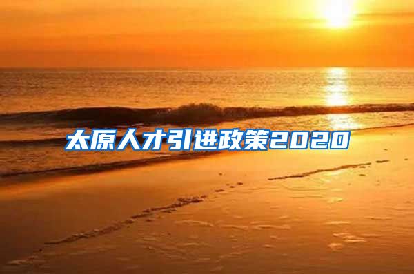 太原人才引进政策2020