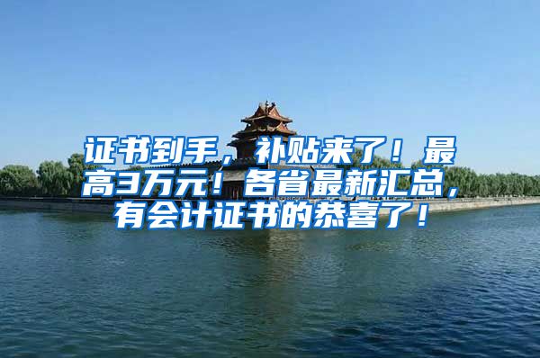 证书到手，补贴来了！最高3万元！各省最新汇总，有会计证书的恭喜了！