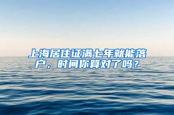 上海居住证满七年就能落户，时间你算对了吗？