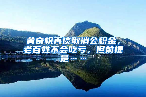 黄奇帆再谈取消公积金，老百姓不会吃亏，但前提是……