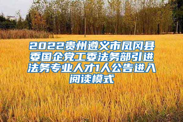 2022贵州遵义市凤冈县委国企党工委法务部引进法务专业人才1人公告进入阅读模式