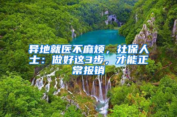 异地就医不麻烦，社保人士：做好这3步，才能正常报销