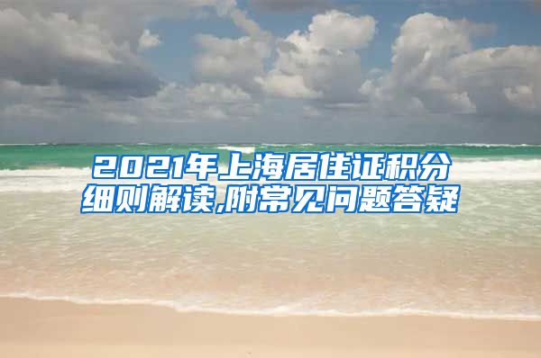 2021年上海居住证积分细则解读,附常见问题答疑