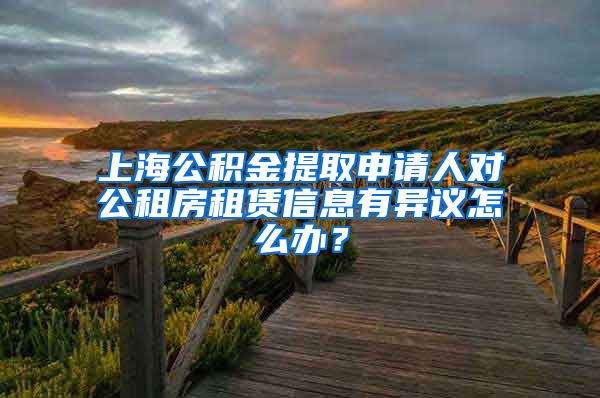 上海公积金提取申请人对公租房租赁信息有异议怎么办？