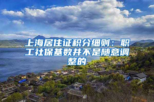 上海居住证积分细则：职工社保基数并不是随意调整的