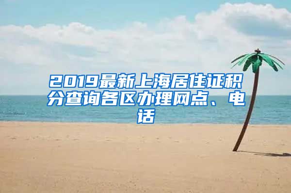 2019最新上海居住证积分查询各区办理网点、电话