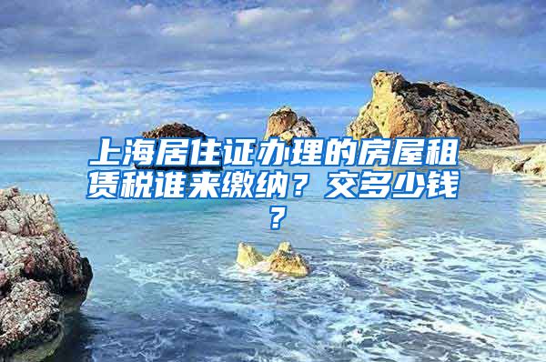 上海居住证办理的房屋租赁税谁来缴纳？交多少钱？