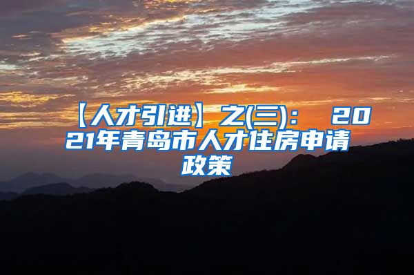 【人才引进】之(三)： 2021年青岛市人才住房申请政策