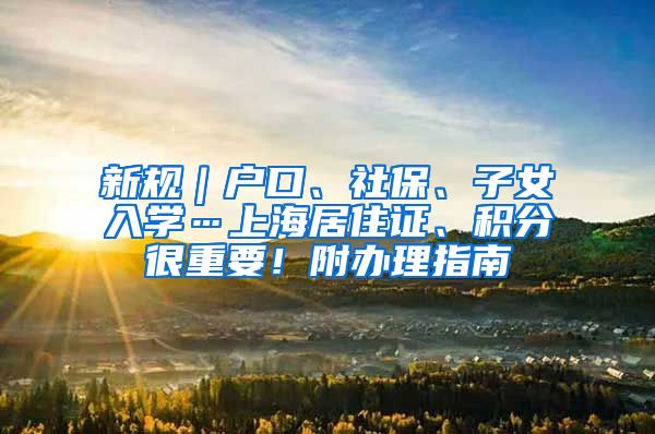 新规｜户口、社保、子女入学…上海居住证、积分很重要！附办理指南