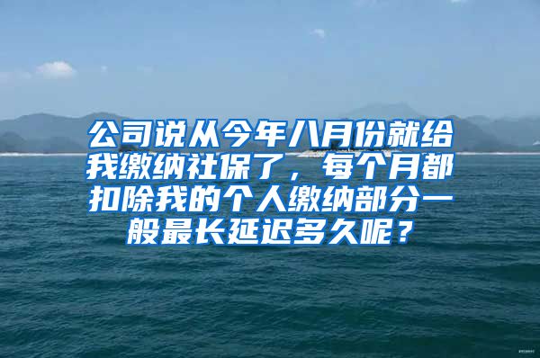 公司说从今年八月份就给我缴纳社保了，每个月都扣除我的个人缴纳部分一般最长延迟多久呢？