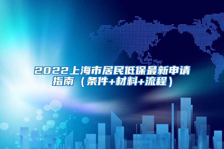 2022上海市居民低保最新申请指南（条件+材料+流程）