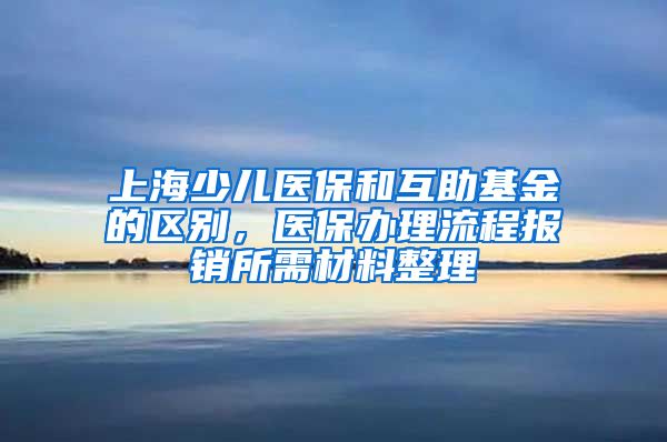 上海少儿医保和互助基金的区别，医保办理流程报销所需材料整理