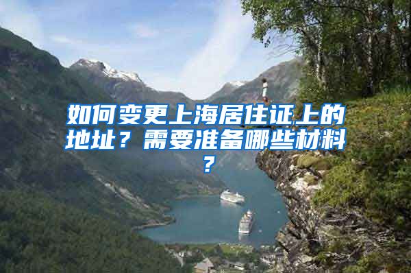如何变更上海居住证上的地址？需要准备哪些材料？