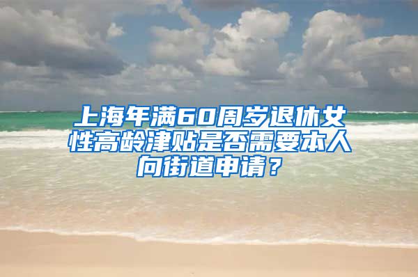 上海年满60周岁退休女性高龄津贴是否需要本人向街道申请？