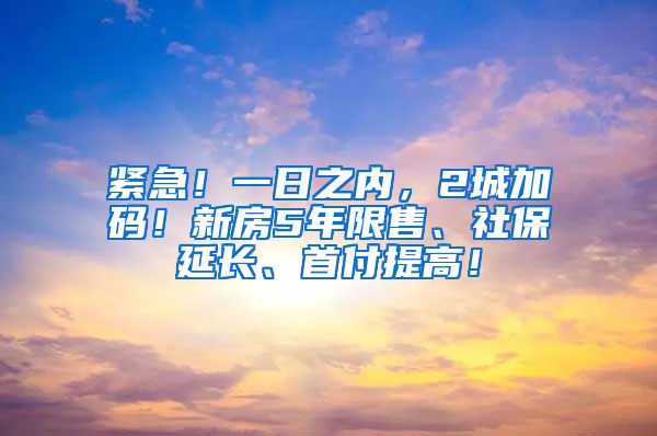 紧急！一日之内，2城加码！新房5年限售、社保延长、首付提高！