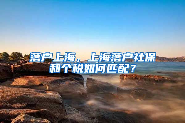 落户上海，上海落户社保和个税如何匹配？