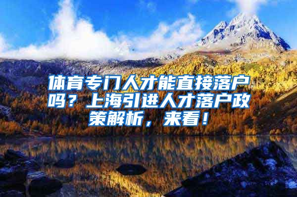 体育专门人才能直接落户吗？上海引进人才落户政策解析，来看！