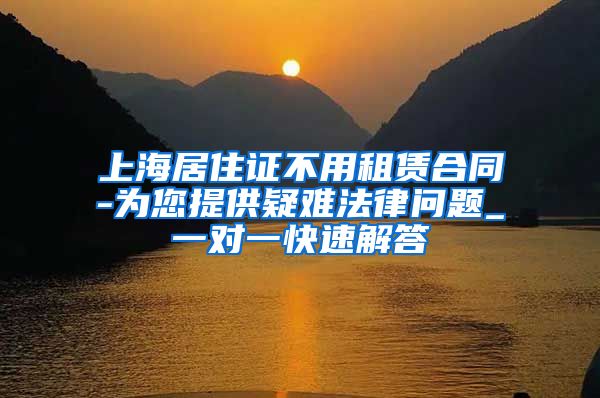上海居住证不用租赁合同-为您提供疑难法律问题_一对一快速解答