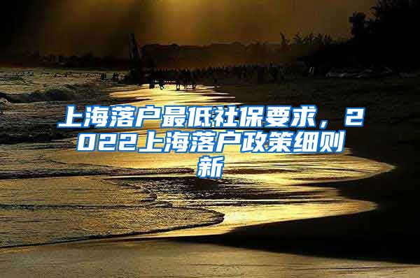 上海落户最低社保要求，2022上海落户政策细则新