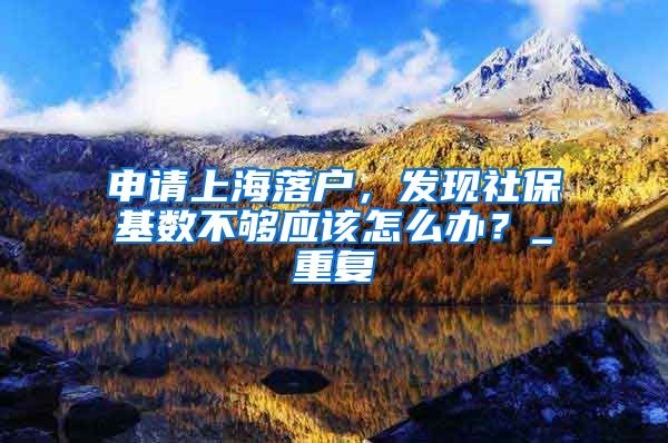 申请上海落户，发现社保基数不够应该怎么办？_重复