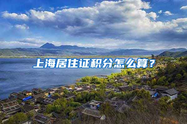 上海居住证积分怎么算？