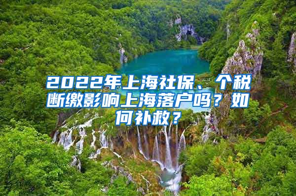 2022年上海社保、个税断缴影响上海落户吗？如何补救？