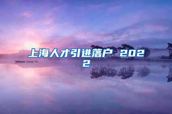 上海人才引进落户 2022