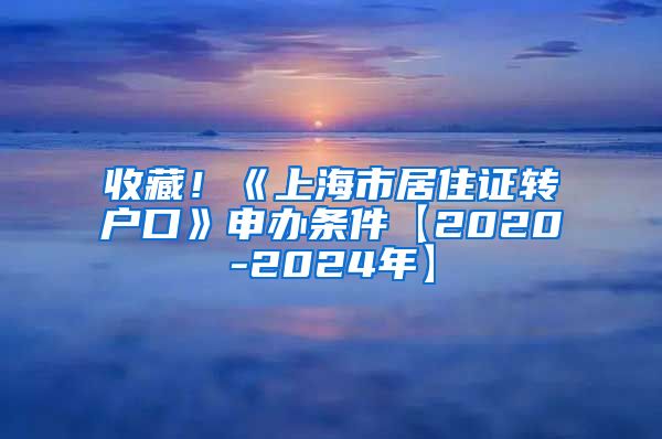 收藏！《上海市居住证转户口》申办条件【2020-2024年】