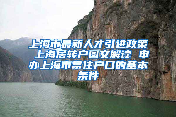 上海市最新人才引进政策 上海居转户图文解读 申办上海市常住户口的基本条件