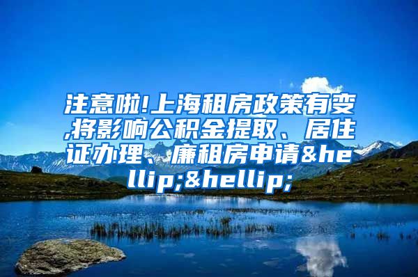 注意啦!上海租房政策有变,将影响公积金提取、居住证办理、廉租房申请……