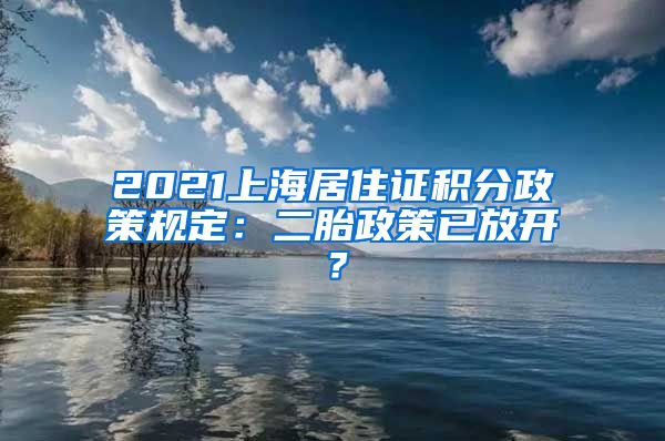 2021上海居住证积分政策规定：二胎政策已放开？