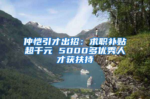 仲恺引才出招：求职补贴超千元 5000多优秀人才获扶持