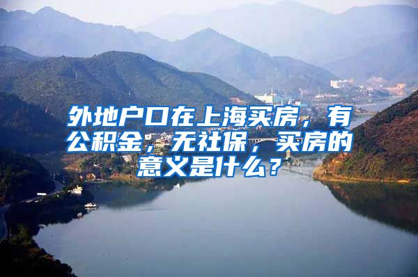 外地户口在上海买房，有公积金，无社保，买房的意义是什么？