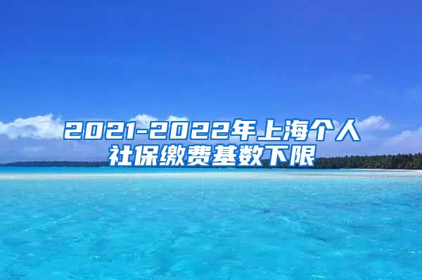 2021-2022年上海个人社保缴费基数下限