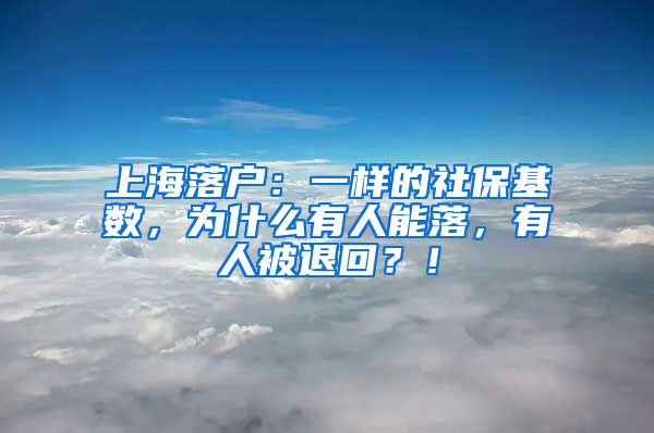 上海落户：一样的社保基数，为什么有人能落，有人被退回？！