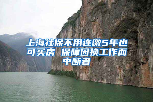 上海社保不用连缴5年也可买房 保障因换工作而中断者