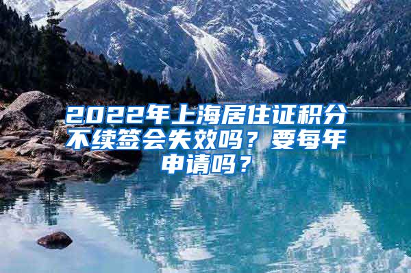 2022年上海居住证积分不续签会失效吗？要每年申请吗？