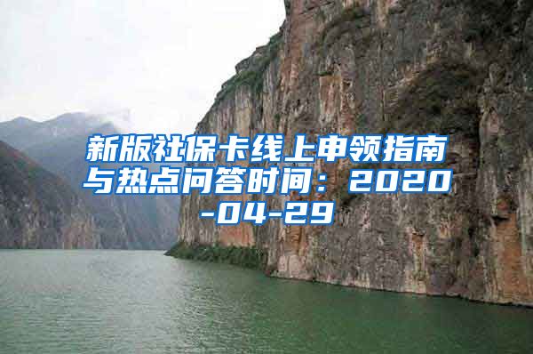 新版社保卡线上申领指南与热点问答时间：2020-04-29