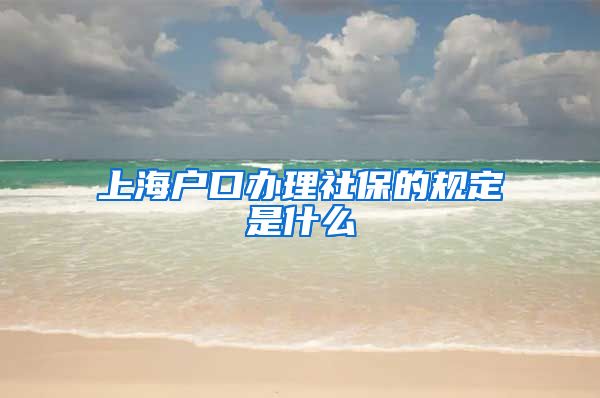 上海户口办理社保的规定是什么